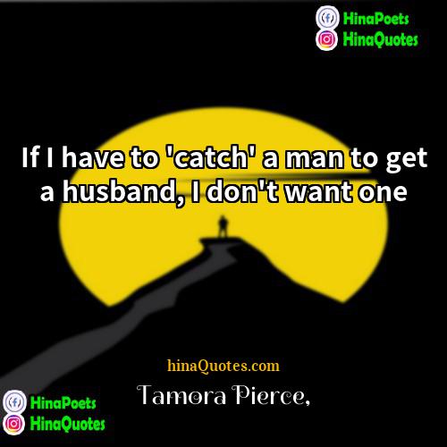 Tamora Pierce Quotes | If I have to 'catch' a man